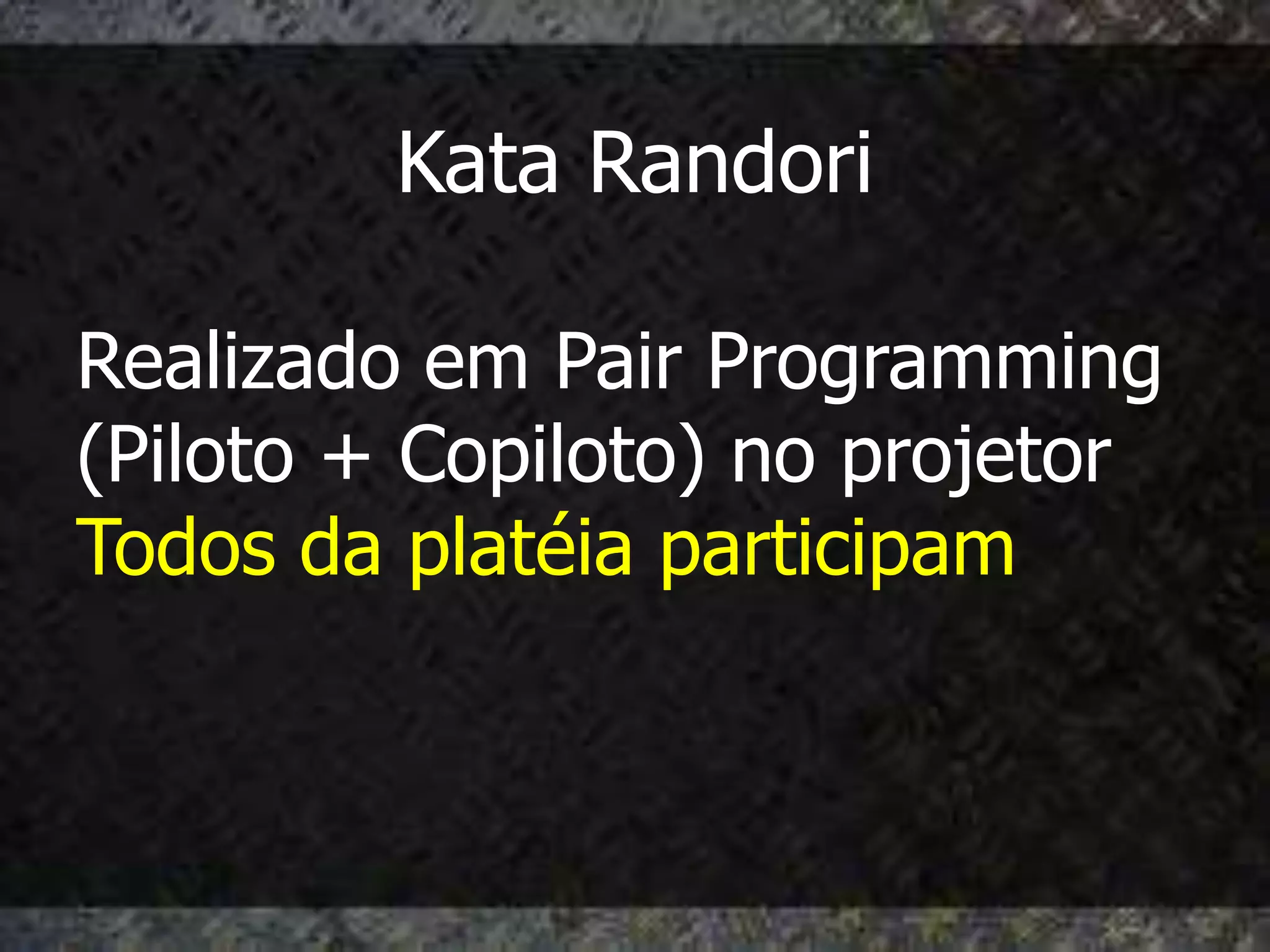 Kata Randori

Realizado em Pair Programming
(Piloto + Copiloto) no projetor
Todos da platéia participam
 