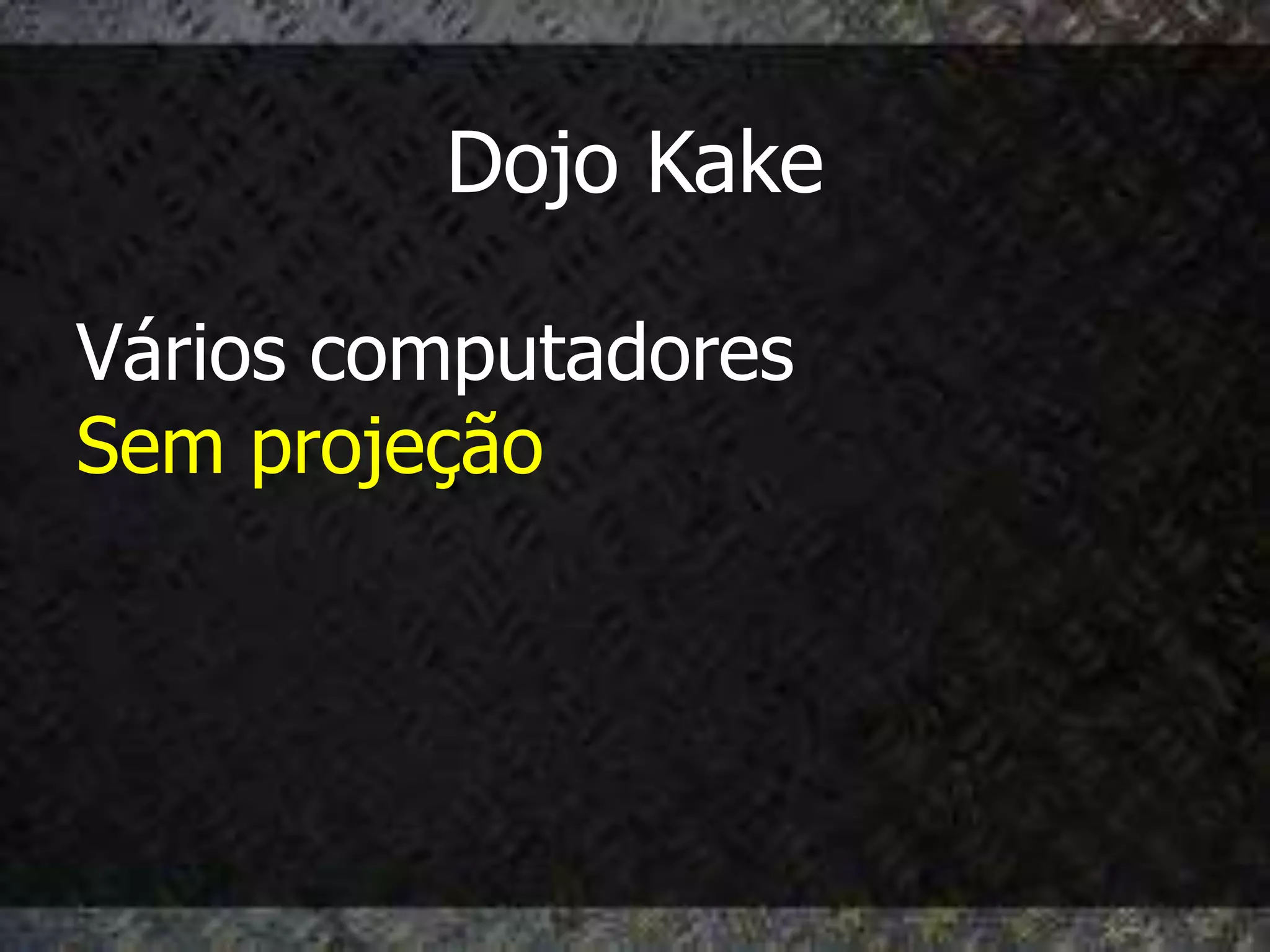 Dojo Kake

Vários computadores
Sem projeção
 