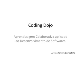 Coding Dojo
Aprendizagem Colaborativa aplicado
ao Desenvolvimento de Softwares
Avelino Ferreira Gomes Filho
 