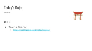 Today’s Dojo:
題目：
● Tennis Scorer
○ http://codingdojo.org/kata/Tennis/
 