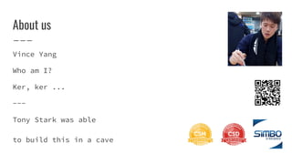 About us
Vince Yang
Who am I?
Ker, ker ...
---
Tony Stark was able
to build this in a cave
 