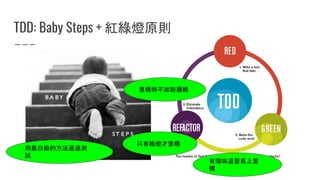 TDD: Baby Steps + 紅綠燈原則
只有綠燈才重構
重構時不加新邏輯
用最白癡的方法通過測
試
有壞味道要馬上重
構
 