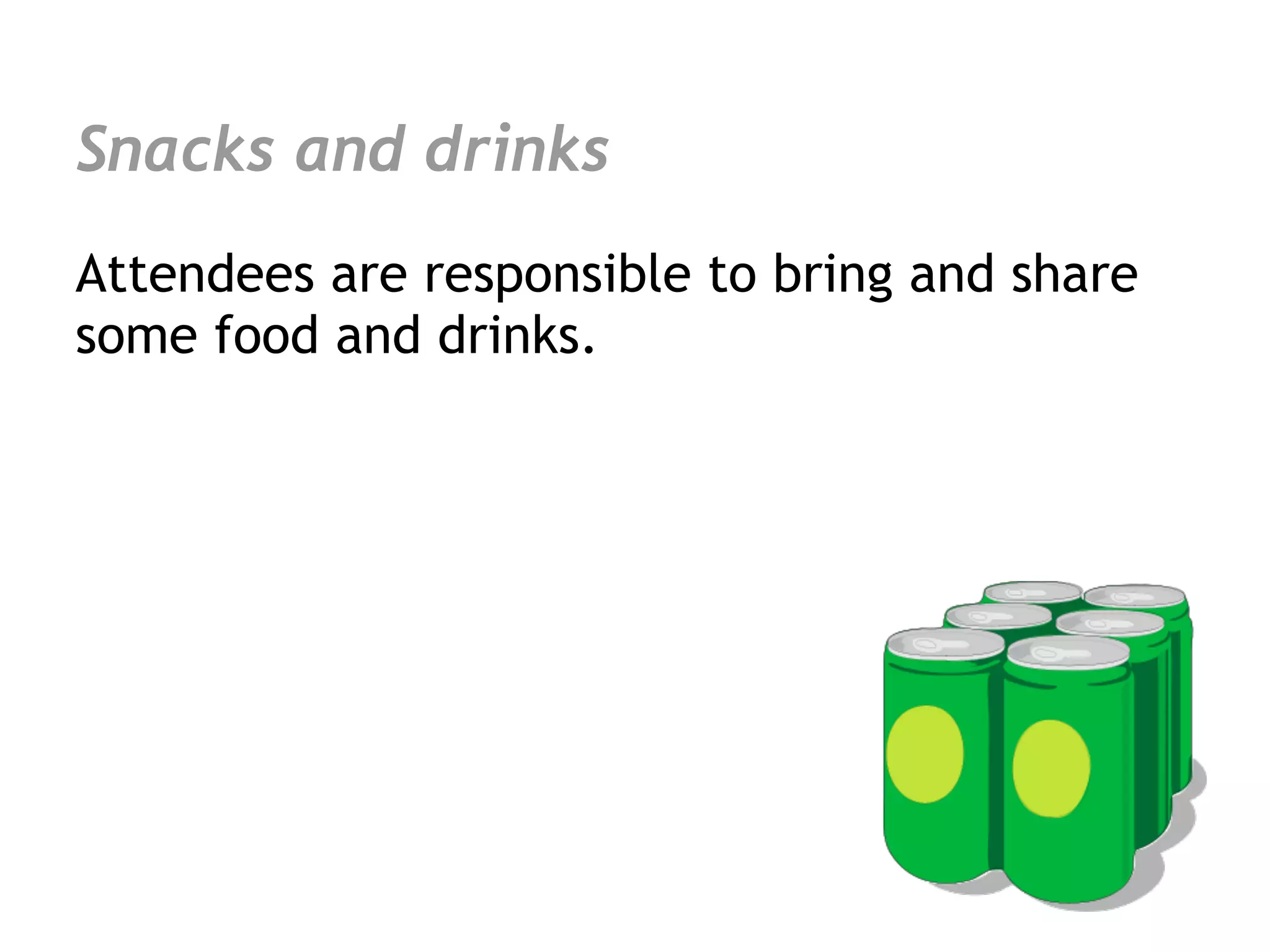 Snacks and drinks
Attendees are responsible to bring and share
some food and drinks.
 