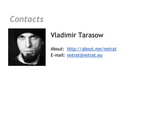 Contacts
           Vladimir Tarasow
           About: http://about.me/netrat
           E-mail: netrat@netrat.eu
 