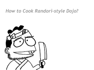 How to Cook Randori-style Dojo?
 