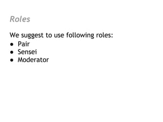 Roles
We suggest to use following roles:
● Pair
● Sensei
● Moderator
 