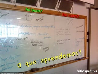 foi bom? foi ruim? O que aprendemos? retrospectiva http://blog.seatecnologia.com.br/tag/dojo 