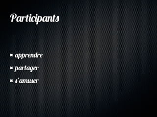 Participants


 apprendre
 partager
 s'amuser
 