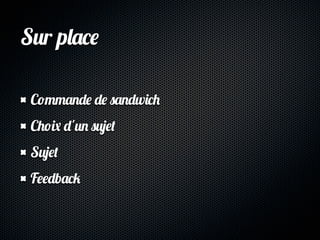 Sur place

 Commande de sandwich
 Choix d'un sujet
 Sujet
 Feedback
 