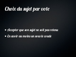 Choix du sujet par vote


 Accepter que son sujet ne soit pas retenu
 En avoir au moins un sous le coude
 