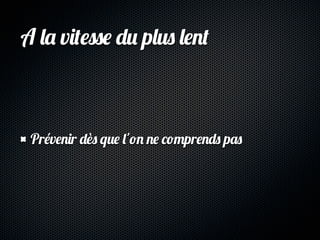 A la vitesse du plus lent



 Prévenir dès que l'on ne comprends pas
 