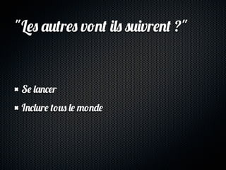 "Les autres vont ils suivrent ?"


 Se lancer
 Inclure tous le monde
 