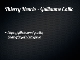 Thierry Henrio - Guillaume Collic



 https://github.com/gcollic/
 CodingDojoEnEntreprise
 