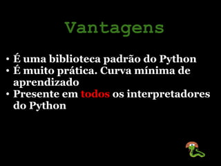 Vantagens
• É uma biblioteca padrão do Python
• É muito prática. Curva mínima de
  aprendizado
• Presente em todos os inte...