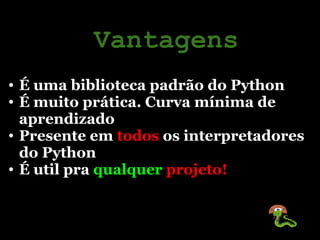 Vantagens
• É uma biblioteca padrão do Python
• É muito prática. Curva mínima de
  aprendizado
• Presente em todos os inte...
