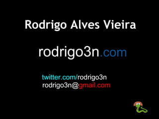 Rodrigo Alves Vieira

  rodrigo3n.com
   twitter.com/rodrigo3n
   rodrigo3n@gmail.com
 