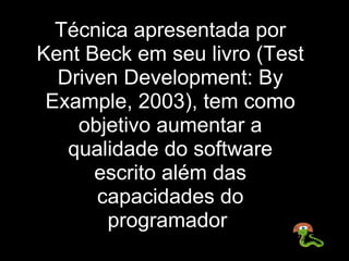 Técnica apresentada por 
Kent Beck em seu livro (Test 
  Driven Development: By 
 Example, 2003), tem como 
    objetivo a...