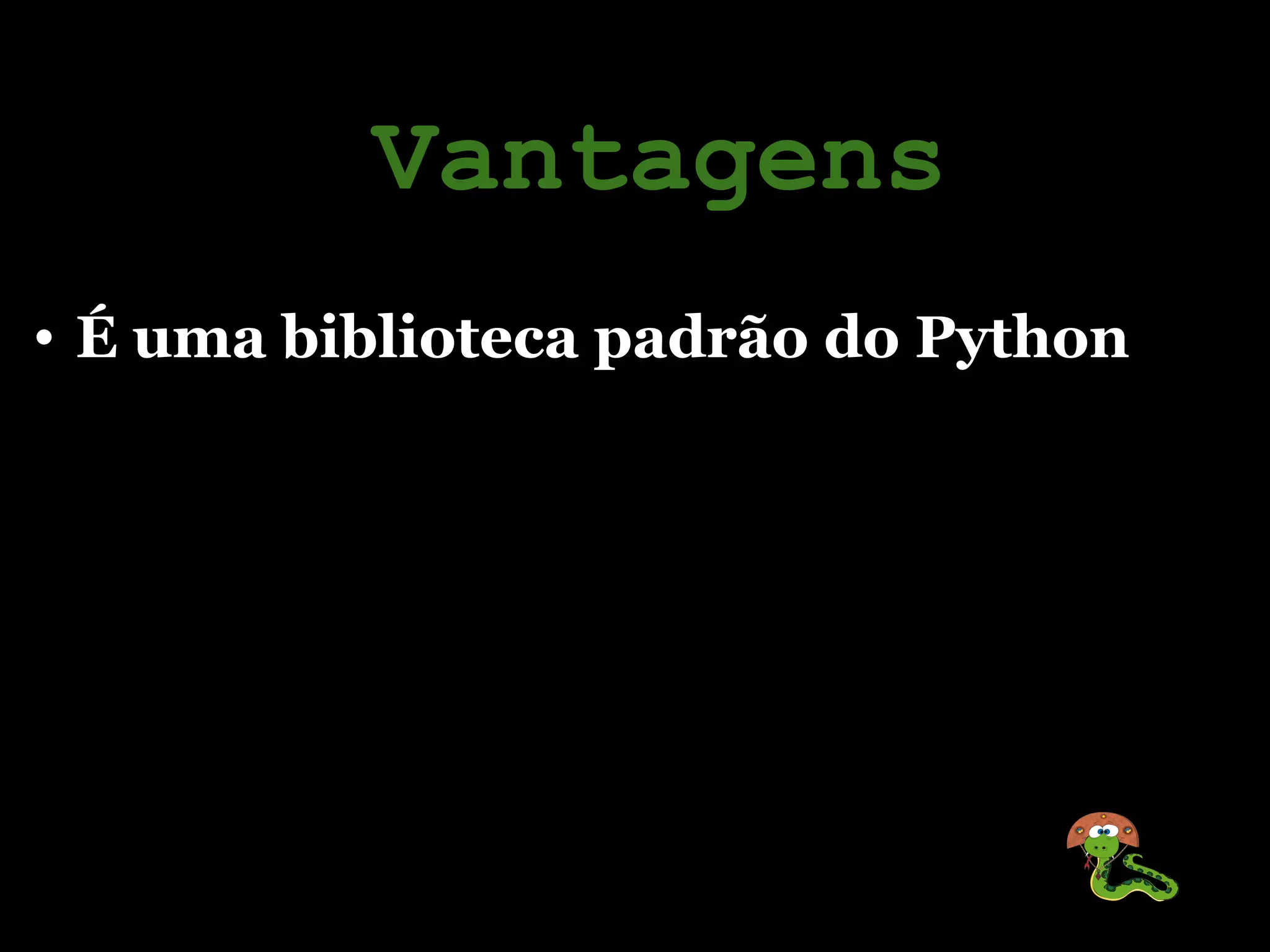 Vantagens
• É uma biblioteca padrão do Python
 