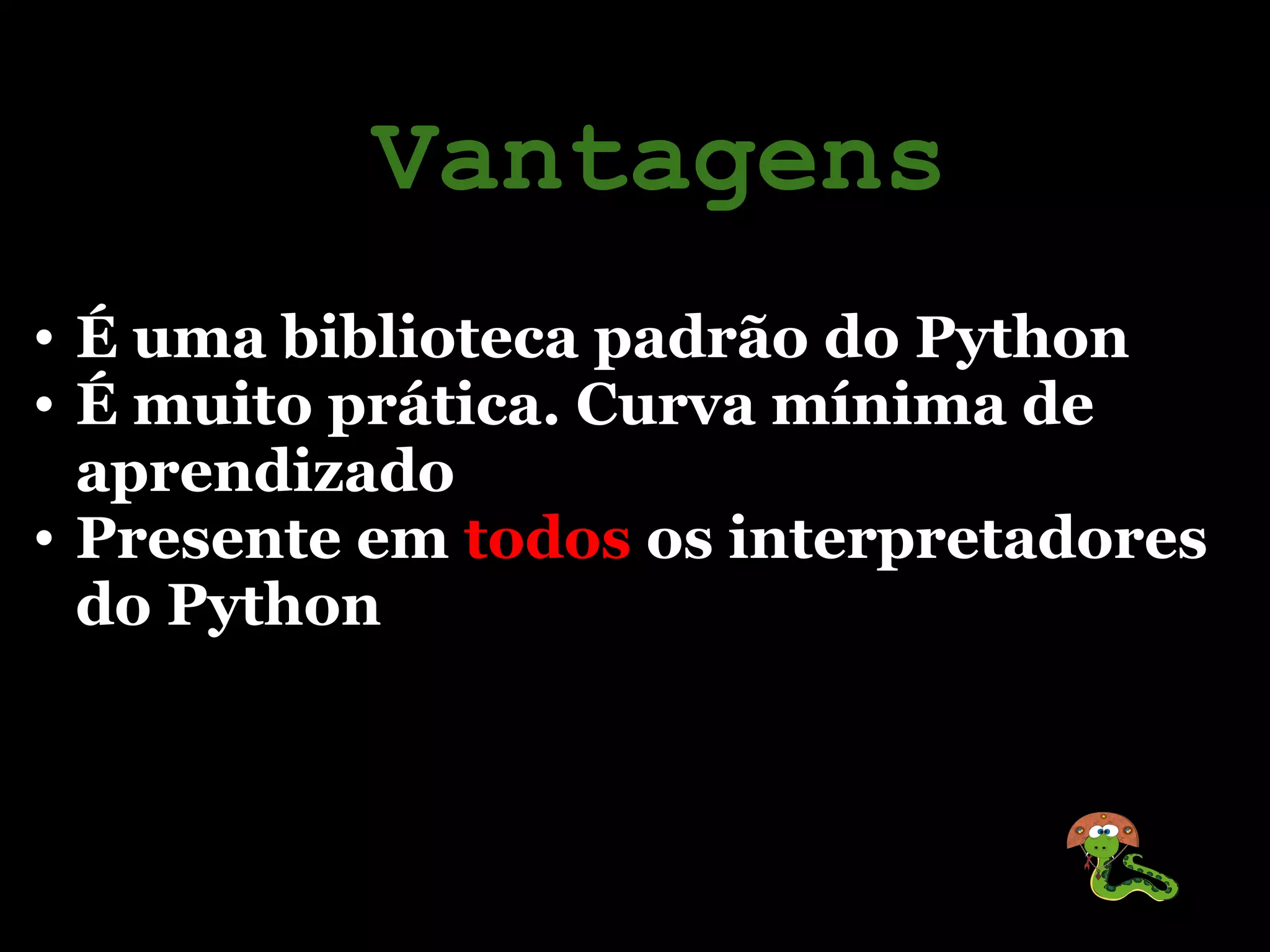 Vantagens
• É uma biblioteca padrão do Python
• É muito prática. Curva mínima de
  aprendizado
• Presente em todos os interpretadores
  do Python
 