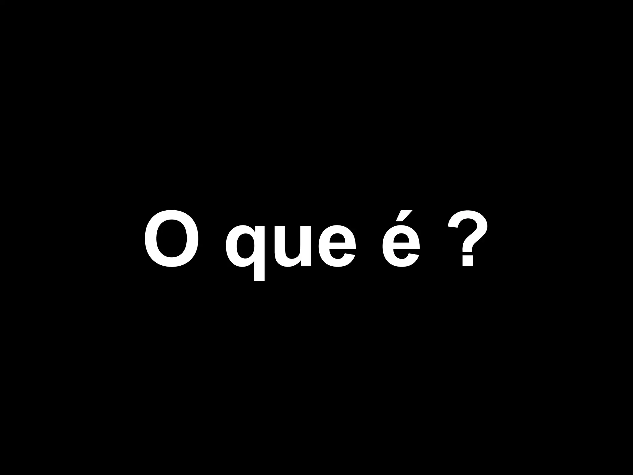 O que é ?
 