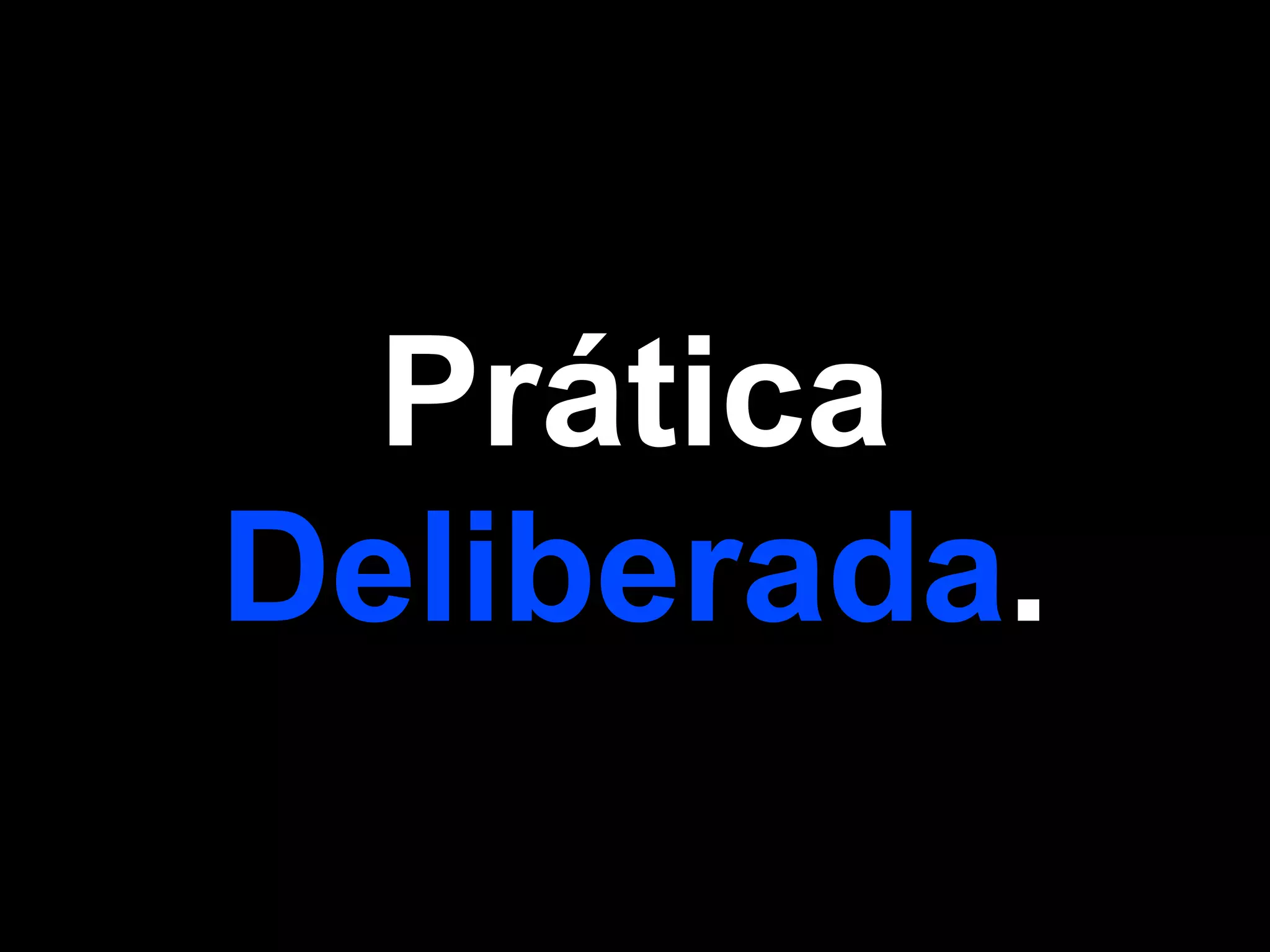 Prática
Deliberada.
 