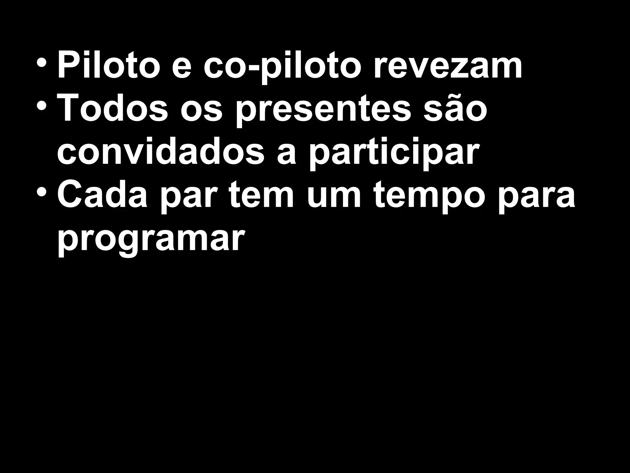 • Piloto e co-piloto revezam
• Todos os presentes são
  convidados a participar
• Cada par tem um tempo para
  programar
 