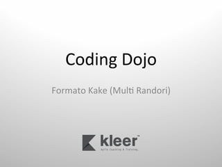 Coding	
  Dojo	
  
Formato	
  Kake	
  (Mul6	
  Randori)	
  
 