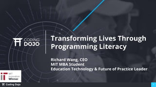Coding Dojo 1
Transforming Lives Through
Programming Literacy
Richard Wang, CEO
MIT MBA Student
Education Technology & Future of Practice Leader
 