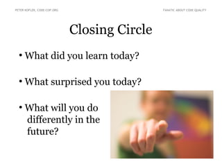 Closing Circle
●
What did you learn today?
●
What surprised you today?
●
What will you do
differently in the
future?
PETER KOFLER, CODE-COP.ORG FANATIC ABOUT CODE QUALITY
 