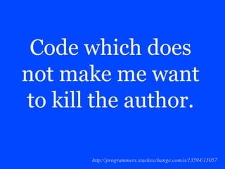 Code which does
not make me want
to kill the author.
http://programmers.stackexchange.com/a/13594/15057
 