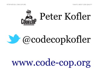 Peter Kofler
@codecopkofler
www.code-cop.org
PETER KOFLER, CODE-COP.ORG FANATIC ABOUT CODE QUALITY
 