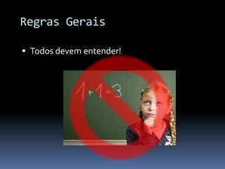 Regras Gerais

 Todos devem entender!
 