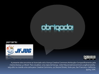 OBRIGADO!
Parceria:




     A presente obra encontra-se licenciada sob a licença Creative Commons Atribuição-Compartilhamento pela
   mesma licença 3.0 Brasil. Para visualizar uma cópia da licença, visite http://creativecommons.org/licenses/by-
 sa/3.0/br/ ou mande uma carta para: Creative Commons, 171 Second Street, Suite 300, San Francisco, California,
                                                                                                     94105, USA.
 