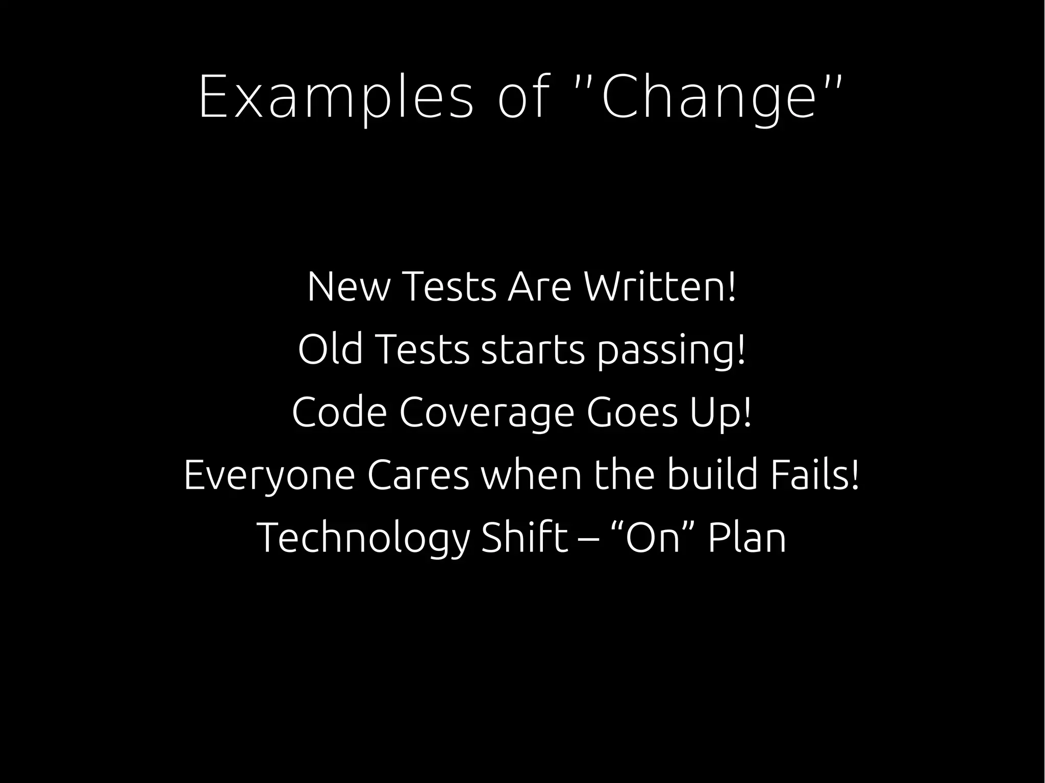 Examples of ”Change”
New Tests Are Written!
Old Tests starts passing!
Code Coverage Goes Up!
Everyone Cares when the build Fails!
Technology Shift – “On” Plan
 