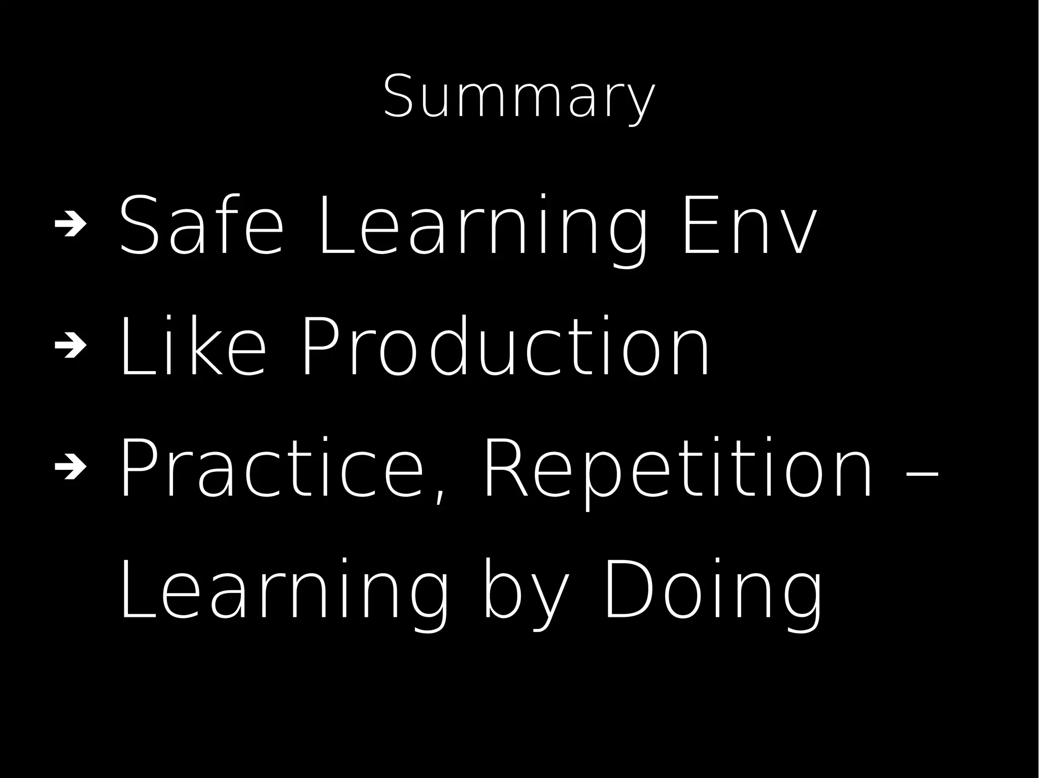 ➔ Safe Learning Env
➔ Like Production
➔ Practice, Repetition –
Learning by Doing
Summary
 