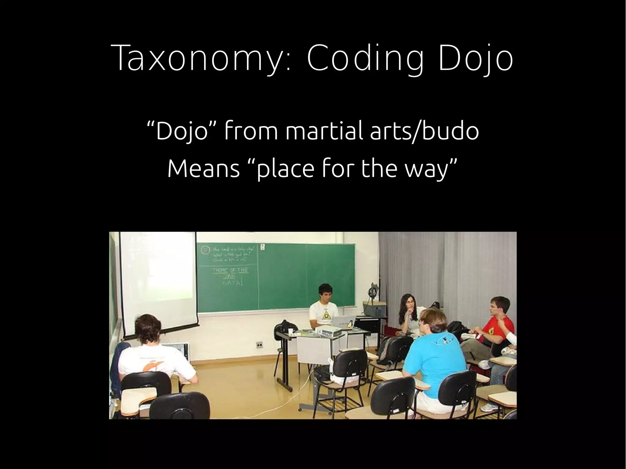 Taxonomy: Coding Dojo
“Dojo” from martial arts/budo
Means “place for the way”
 