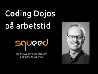 Coding Dojos
på arbetstid
fredrik.wendt@squeed.com
PST, PSD, PSM I, CSM
 
