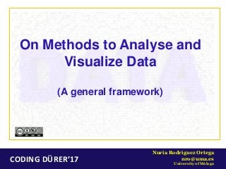 CODING DÜRER’17
Nuria Rodríguez Ortega
nro@uma.es
University of Málaga
On Methods to Analyse and
Visualize Data
(A general framework)
 