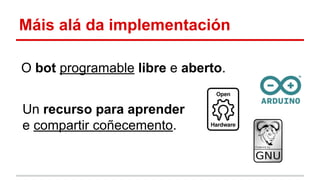 Máis alá da implementación 
O bot programable libre e aberto. 
Un recurso para aprender 
e compartir coñecemento. 
 