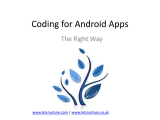 Coding for Android Apps
The Right Way

www.letsnurture.com | www.letsnurture.co.uk

 