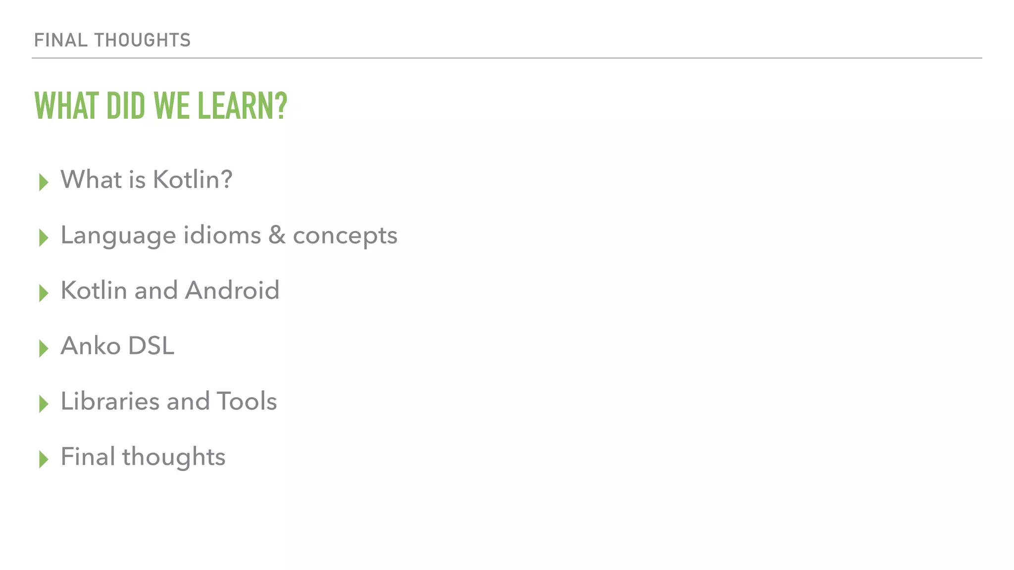 FINAL THOUGHTS WHAT DID WE LEARN? ▸ What is Kotlin? ▸ Language idioms & concepts ▸ Kotlin and Android ▸ Anko DSL ▸ Libraries and Tools ▸ Final thoughts 