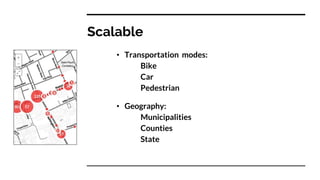 Scalable
• Transportation modes:
Bike
Car
Pedestrian
• Geography:
Municipalities
Counties
State
 