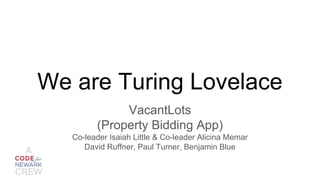 We are Turing Lovelace
VacantLots
(Property Bidding App)
Co-leader Isaiah Little & Co-leader Alicina Memar
David Ruffner, Paul Turner, Benjamin BlueA
CREW
 