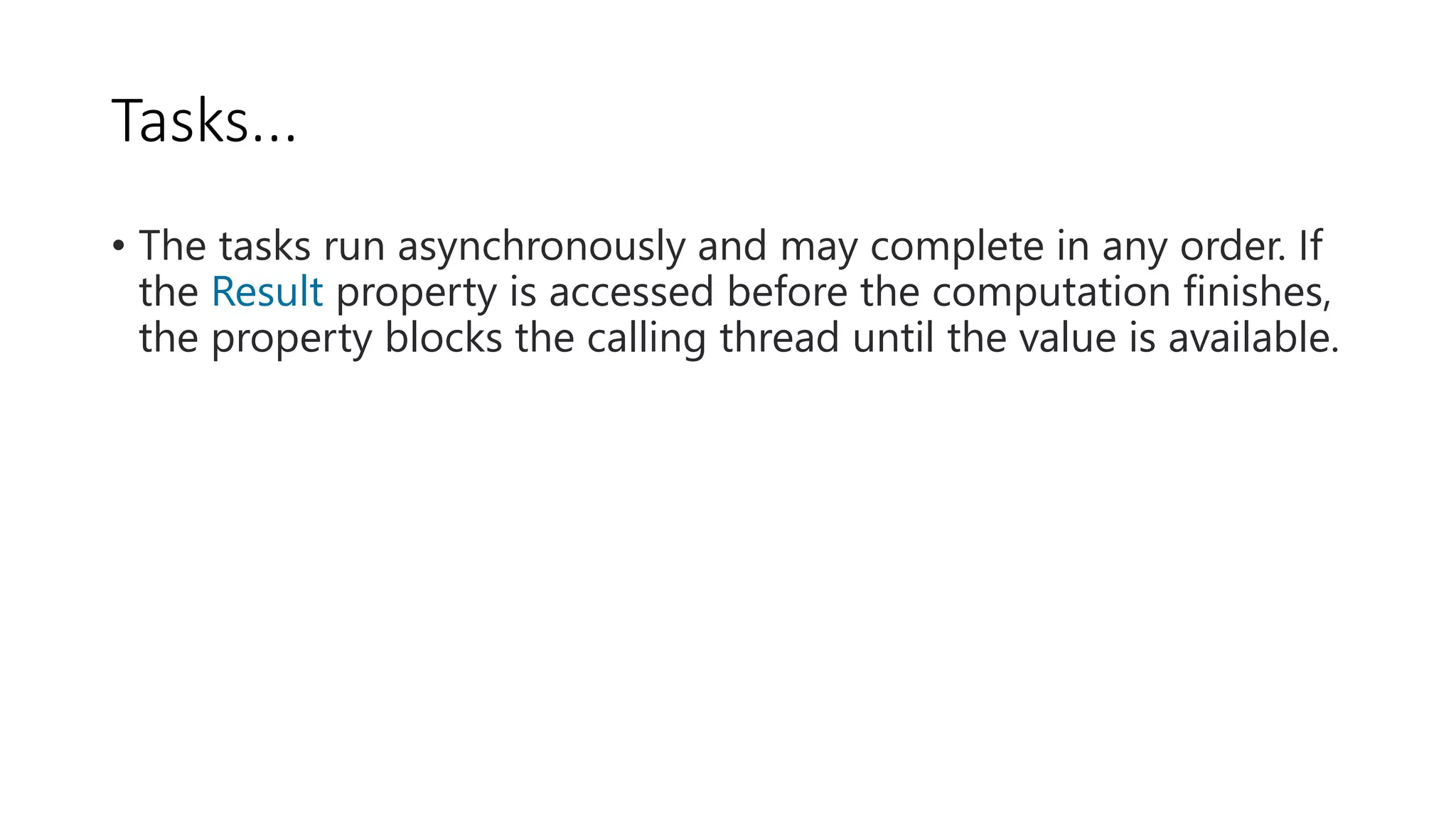 Tasks... • The tasks run asynchronously and may complete in any order. If the Result property is accessed before the computation finishes, the property blocks the calling thread until the value is available. 