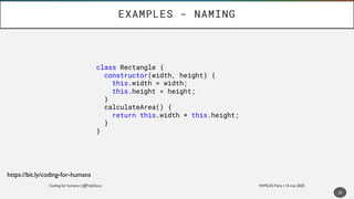 EXAMPLES - NAMING
23
https://bit.ly/coding-for-humans
class Rectangle {
constructor(width, height) {
this.width = width;
t...