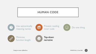 HUMAN CODE
39
Use semantically
meaning names
Prevent reading
inner code
Do one thing
Minimize
function length
Top-down
nar...