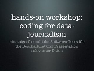 hands-on workshop:
  coding for data-
    journalism
einsteigerfreundliche Software-Tools für
   die Beschaffung und Präsentation
            relevanter Daten
 