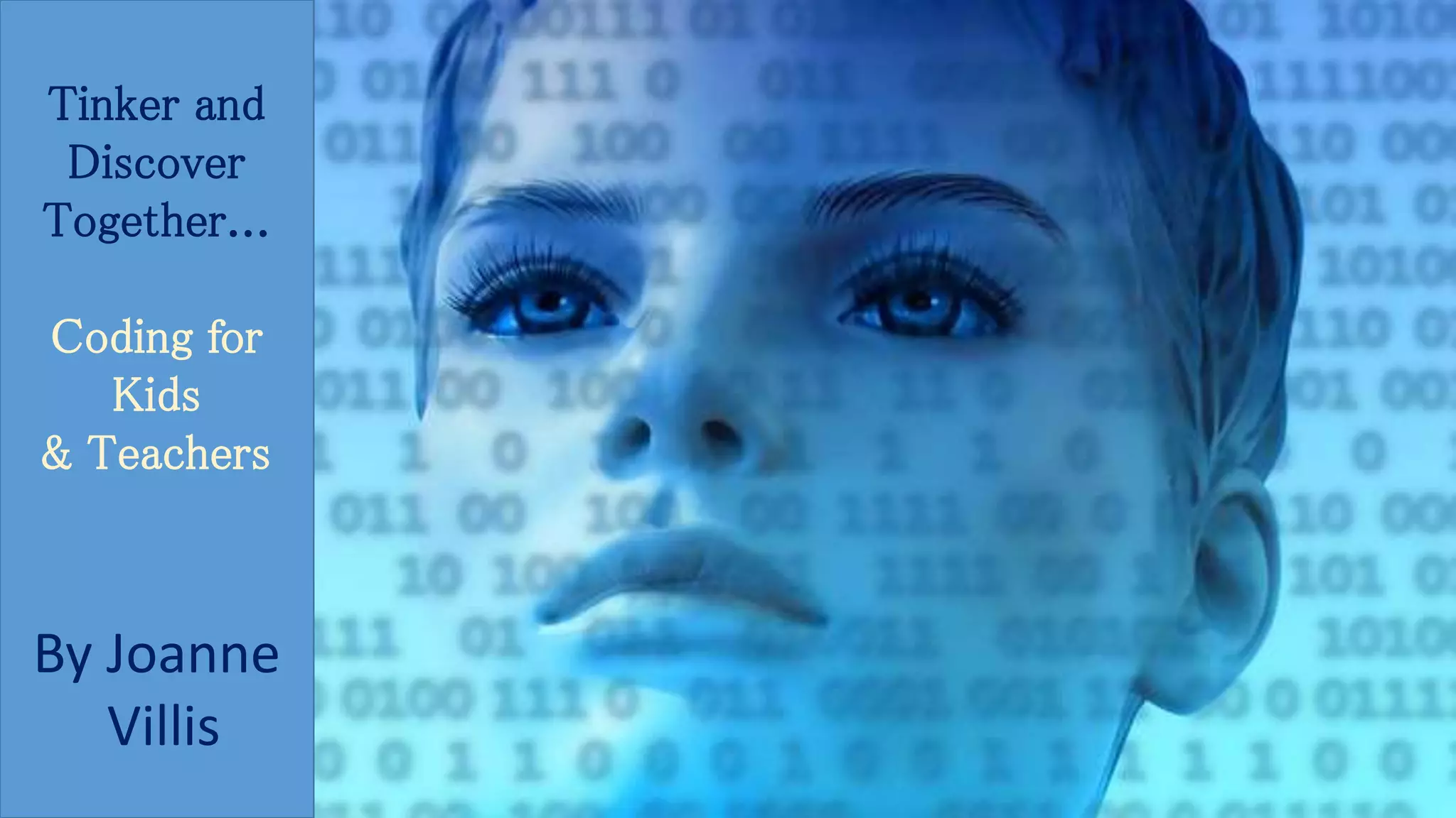 Tinker and 
Discover 
Together... 
Coding for 
Kids 
& Teachers 
By Joanne 
Villis 
 
