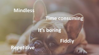 It's boring
Mindless
Repetitive
Fiddly
Time consuming
 