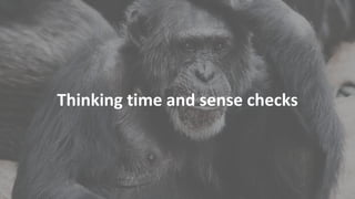 Thinking time and sense checks
 